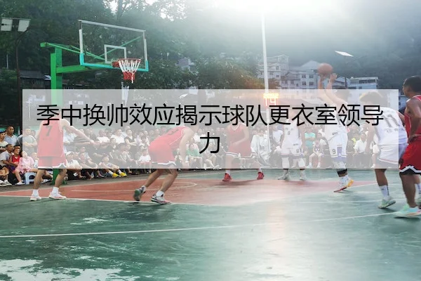 季中换帅效应揭示球队更衣室领导力